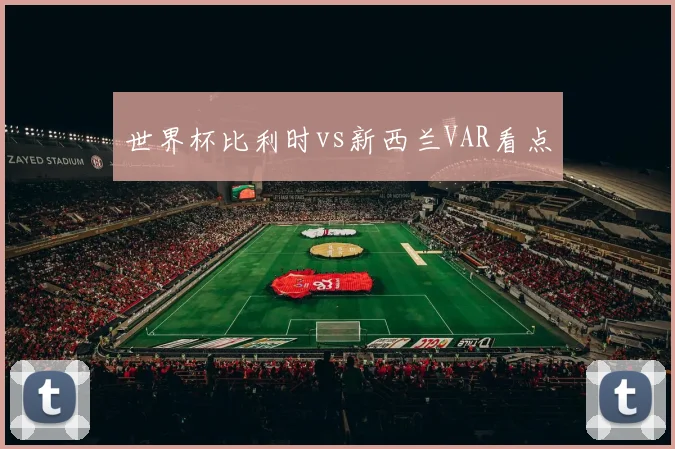 世界杯比利时vs新西兰VAR看点