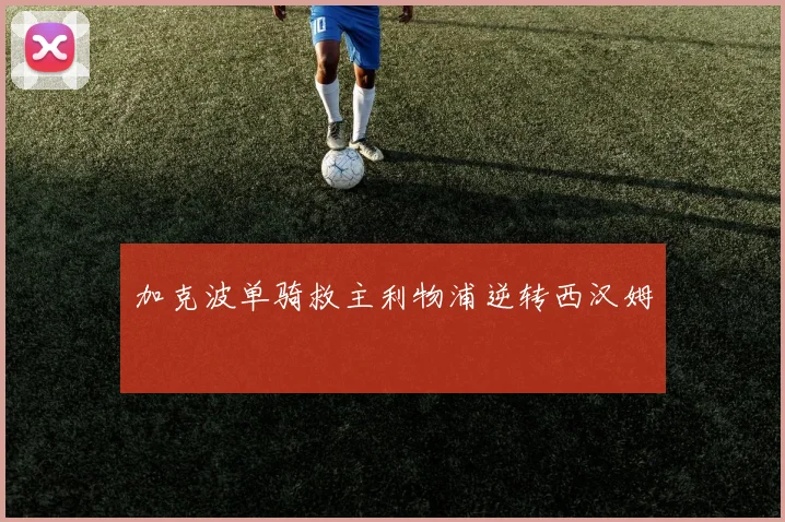 加克波单骑救主利物浦逆转西汉姆