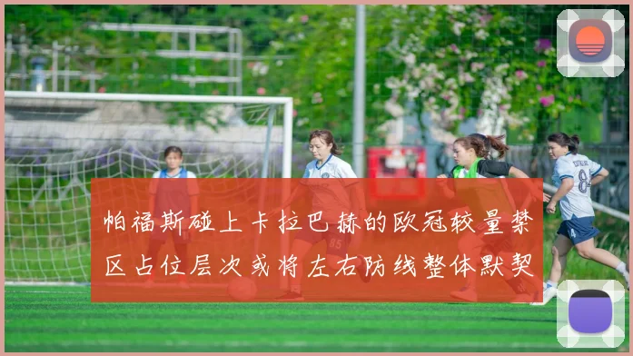 帕福斯碰上卡拉巴赫的欧冠较量禁区占位层次或将左右防线整体默契