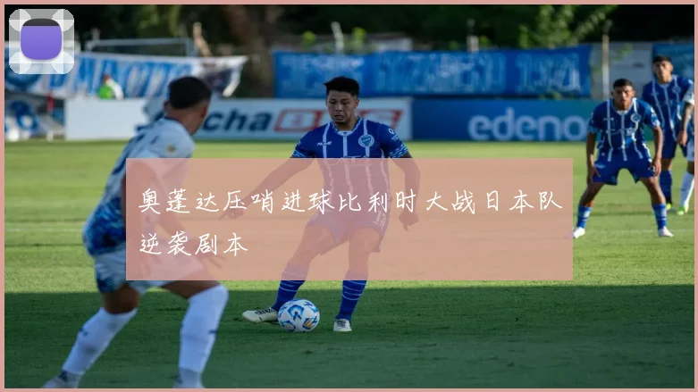 奥蓬达压哨进球比利时大战日本队逆袭剧本