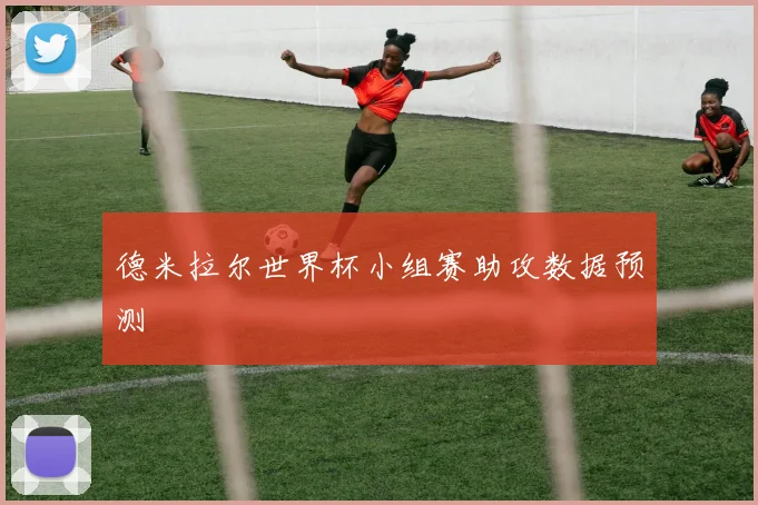 德米拉尔世界杯小组赛助攻数据预测