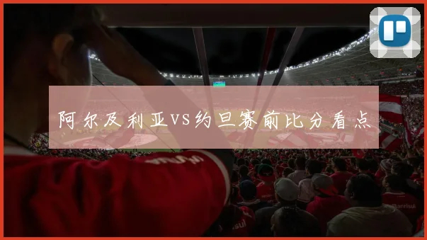 阿尔及利亚vs约旦赛前比分看点
