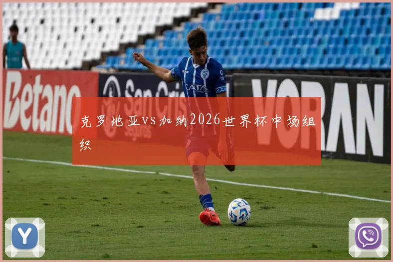 克罗地亚vs加纳2026世界杯中场组织