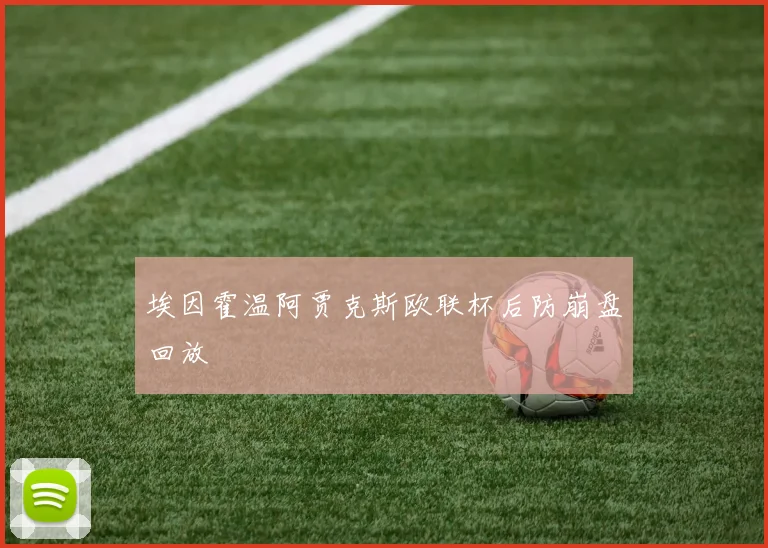 埃因霍温阿贾克斯欧联杯后防崩盘回放