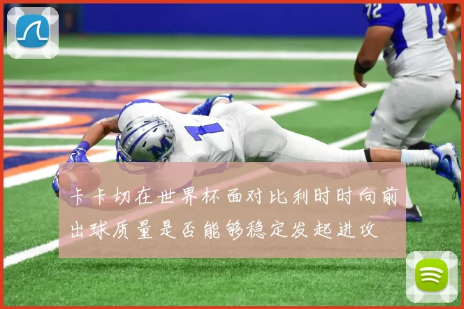 卡卡切在世界杯面对比利时时向前出球质量是否能够稳定发起进攻