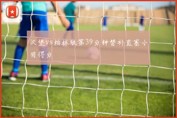 汉堡vs柏林联第39分钟替补直塞小将得分