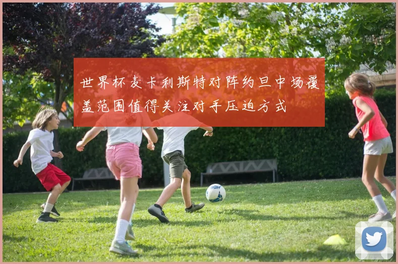 世界杯麦卡利斯特对阵约旦中场覆盖范围值得关注对手压迫方式