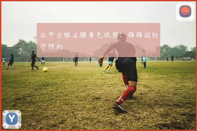 法甲出球后腰角色观察：强强战防守预判