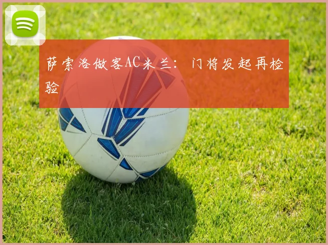 萨索洛做客AC米兰：门将发起再检验