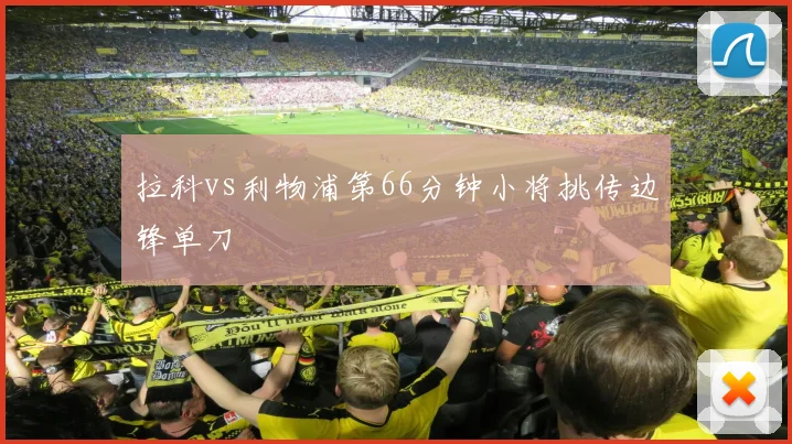 拉科vs利物浦第66分钟小将挑传边锋单刀
