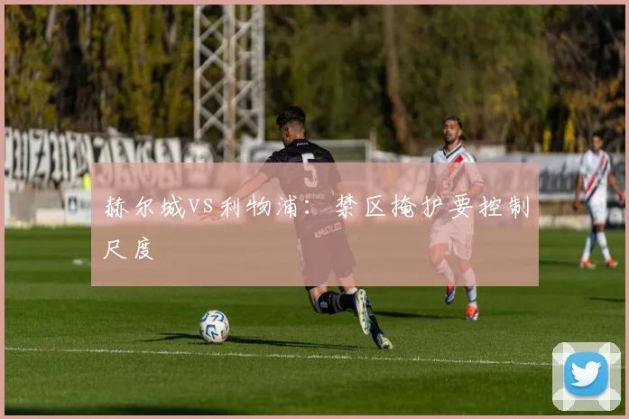 赫尔城vs利物浦：禁区掩护要控制尺度