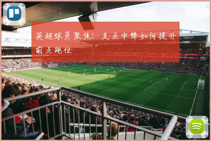 英超球员聚焦：支点中锋如何提升前点跑位