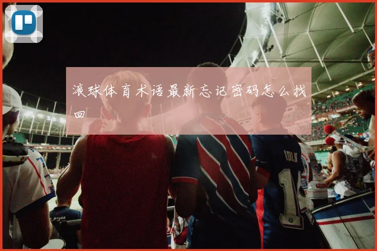 滚球体育术语最新忘记密码怎么找回